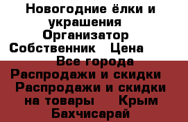 Новогодние ёлки и украшения › Организатор ­ Собственник › Цена ­ 300 - Все города Распродажи и скидки » Распродажи и скидки на товары   . Крым,Бахчисарай